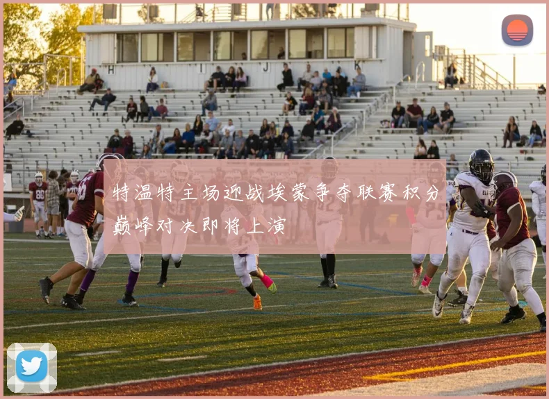 特温特主场迎战埃蒙争夺联赛积分巅峰对决即将上演