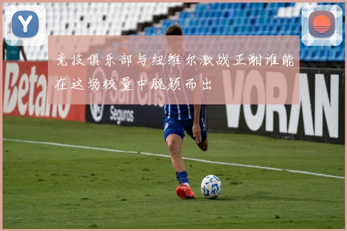 竞技俱乐部与纽维尔激战正酣谁能在这场较量中脱颖而出