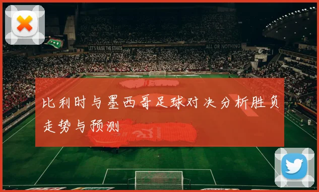 比利时与墨西哥足球对决分析胜负走势与预测