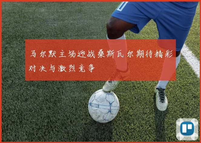 马尔默主场迎战桑斯瓦尔期待精彩对决与激烈竞争