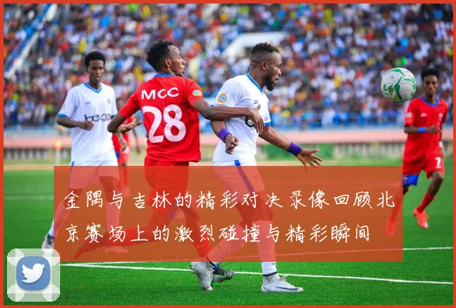 金隅与吉林的精彩对决录像回顾北京赛场上的激烈碰撞与精彩瞬间