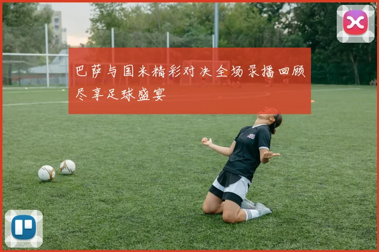 巴萨与国米精彩对决全场录播回顾尽享足球盛宴