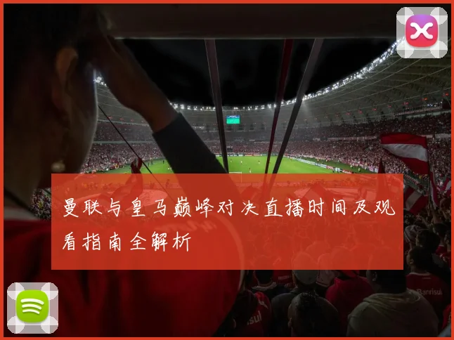 曼联与皇马巅峰对决直播时间及观看指南全解析