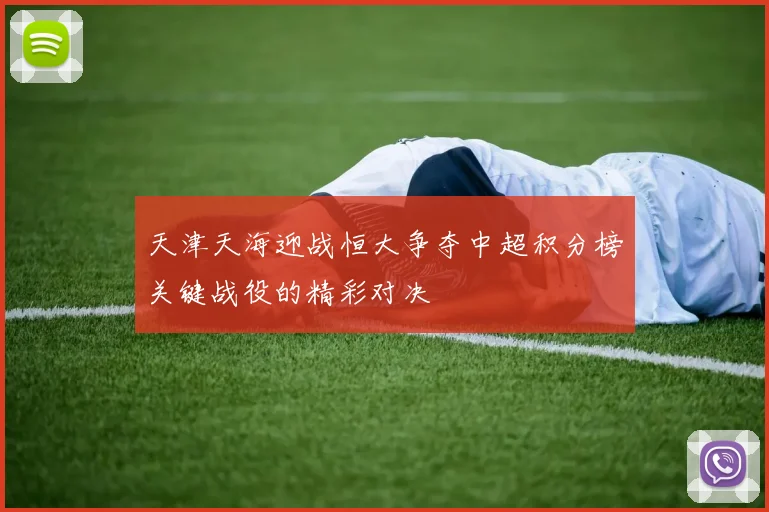 天津天海迎战恒大争夺中超积分榜关键战役的精彩对决