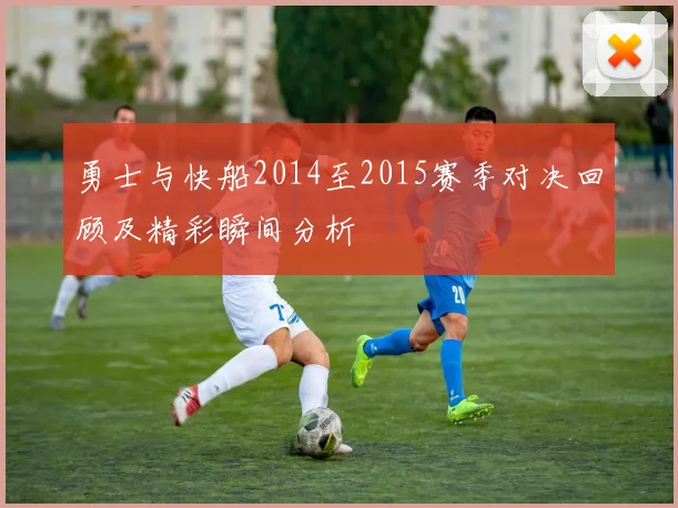 勇士与快船2014至2015赛季对决回顾及精彩瞬间分析