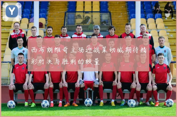 西布朗维奇主场迎战莱切城期待精彩对决与胜利的较量