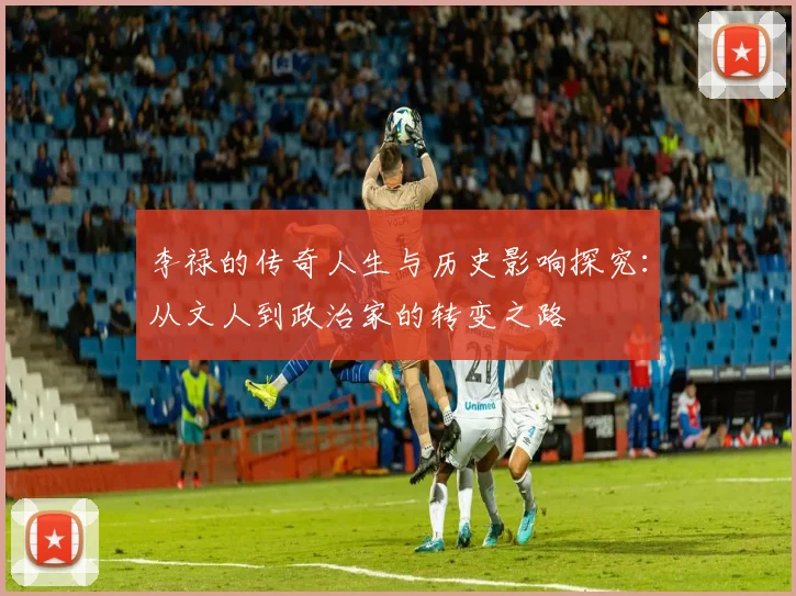 李禄的传奇人生与历史影响探究：从文人到政治家的转变之路