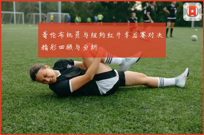 哥伦布机员与纽约红牛季后赛对决精彩回顾与分析