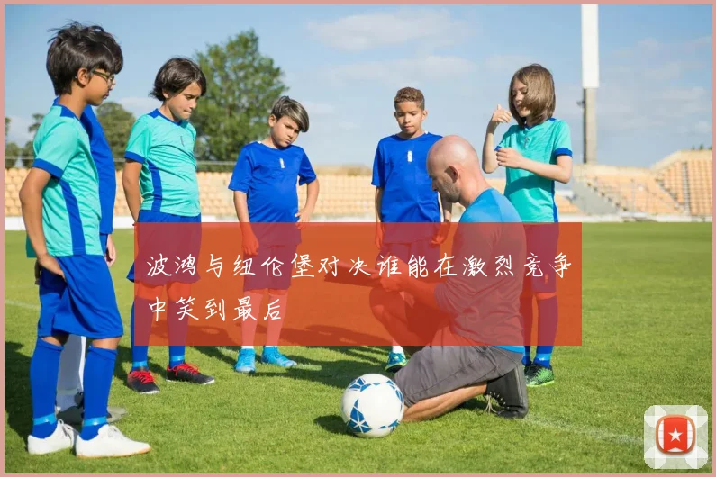 波鸿与纽伦堡对决谁能在激烈竞争中笑到最后