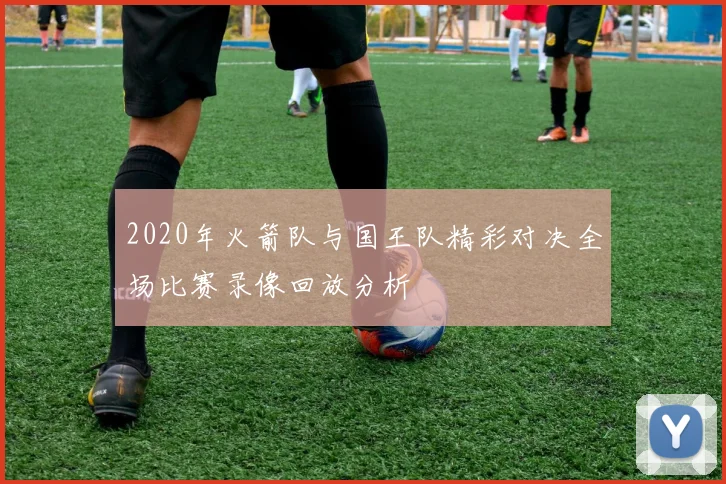 2020年火箭队与国王队精彩对决全场比赛录像回放分析