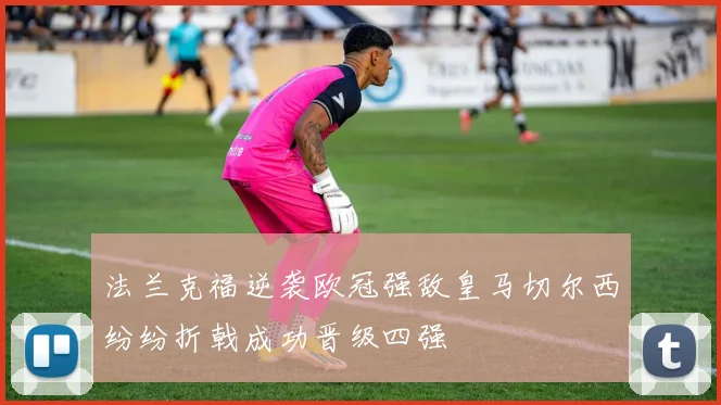 法兰克福逆袭欧冠强敌皇马切尔西纷纷折戟成功晋级四强