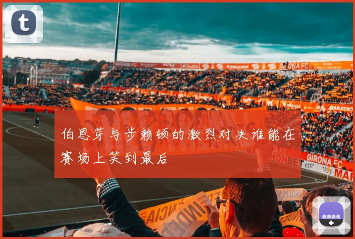 伯恩芽与步赖顿的激烈对决谁能在赛场上笑到最后