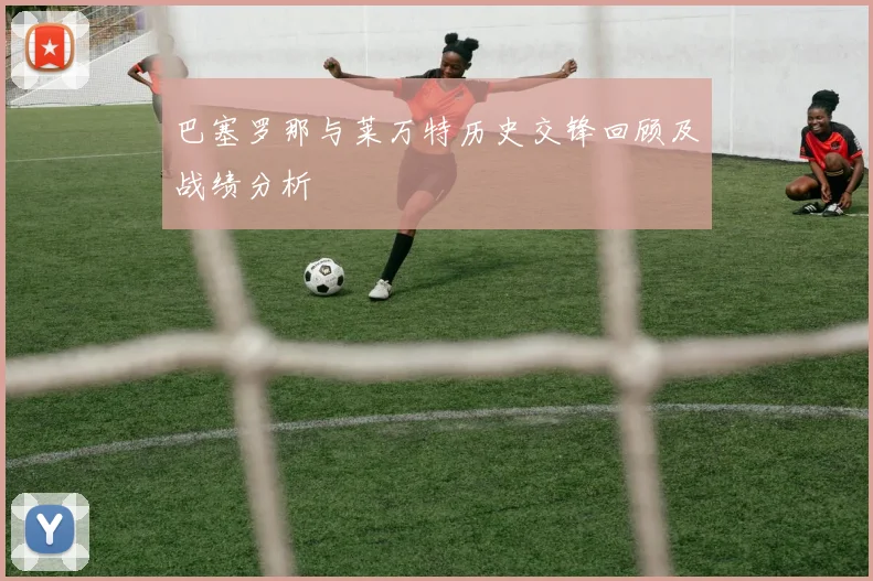 巴塞罗那与莱万特历史交锋回顾及战绩分析