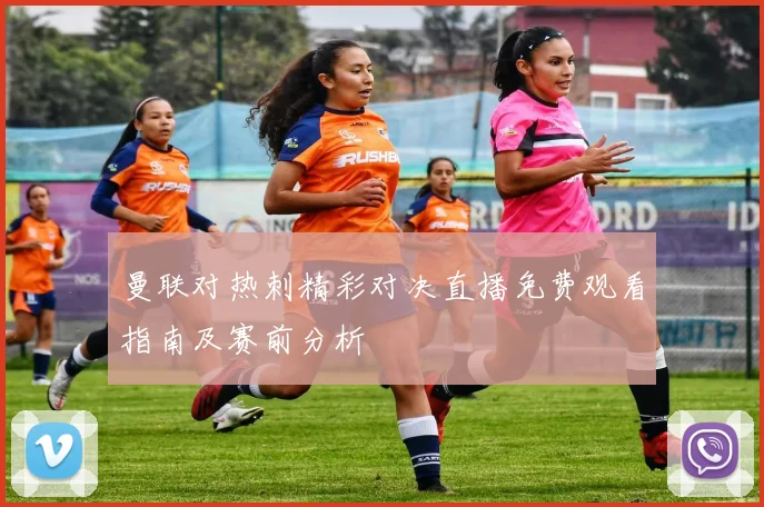 曼联对热刺精彩对决直播免费观看指南及赛前分析