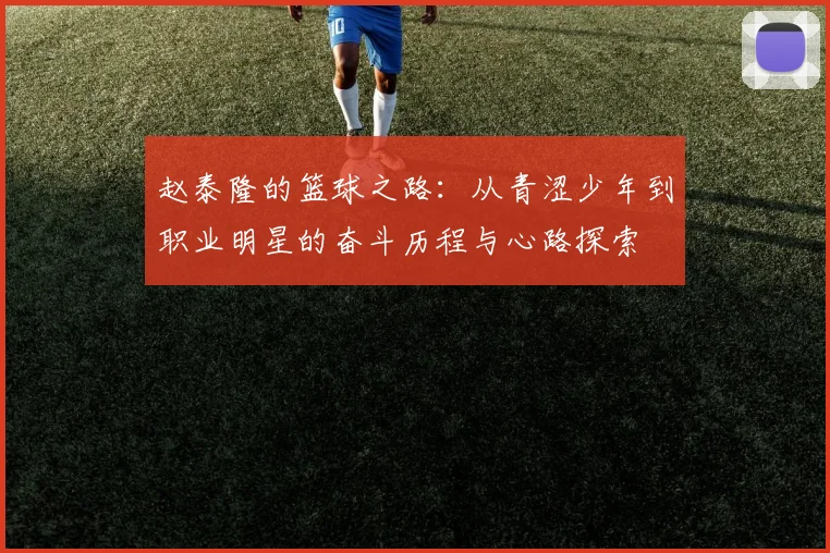 赵泰隆的篮球之路：从青涩少年到职业明星的奋斗历程与心路探索