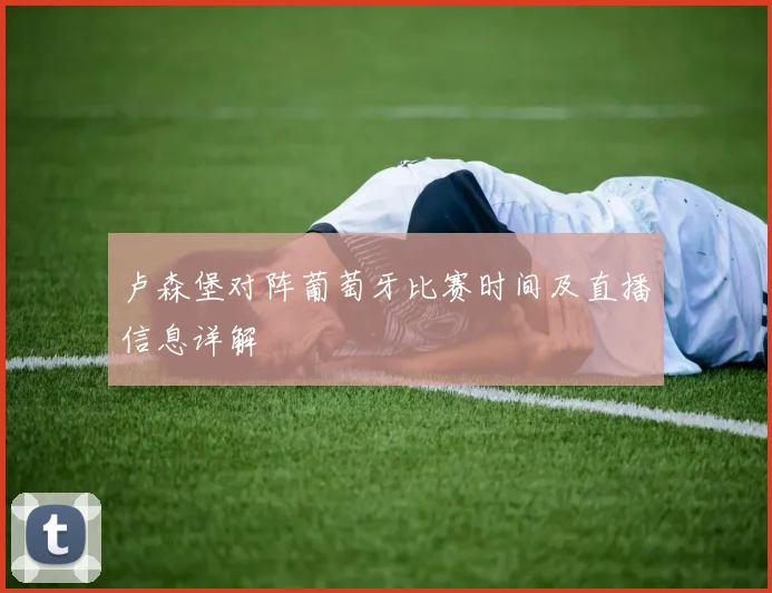 卢森堡对阵葡萄牙比赛时间及直播信息详解