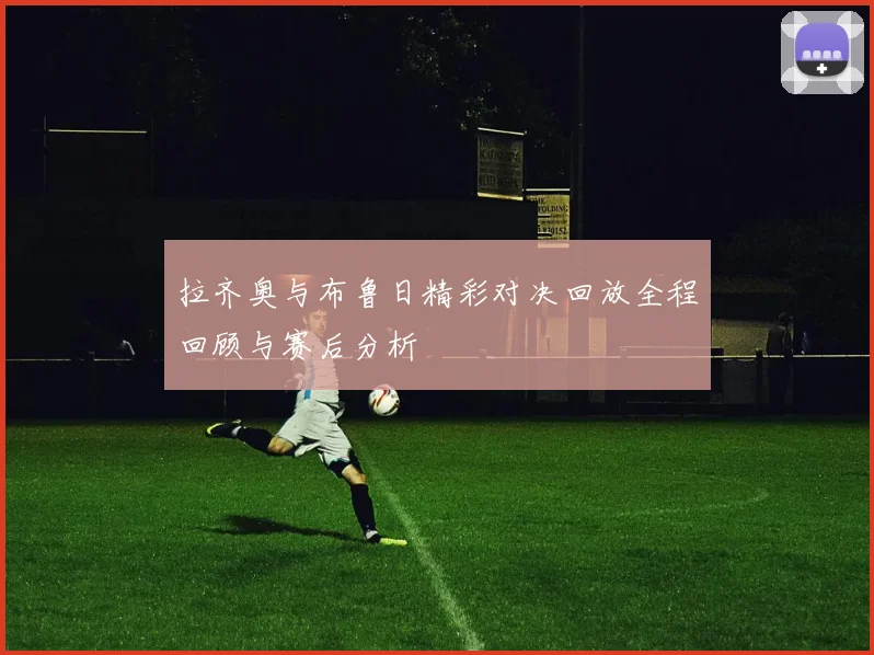 拉齐奥与布鲁日精彩对决回放全程回顾与赛后分析