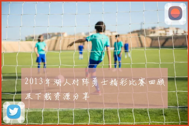 2013年湖人对阵勇士精彩比赛回顾及下载资源分享