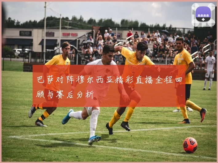 巴萨对阵穆尔西亚精彩直播全程回顾与赛后分析