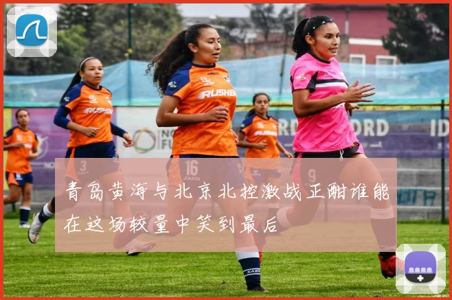 青岛黄海与北京北控激战正酣谁能在这场较量中笑到最后
